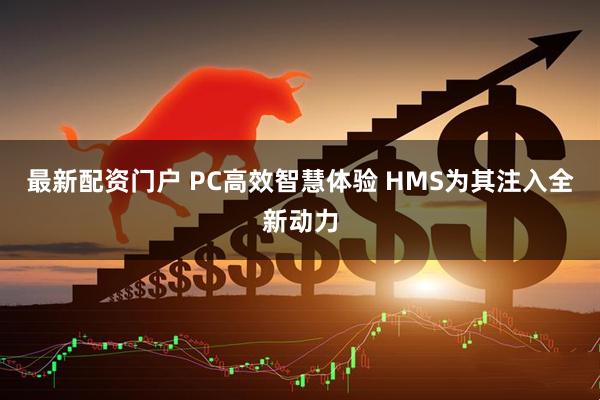 最新配资门户 PC高效智慧体验 HMS为其注入全新动力