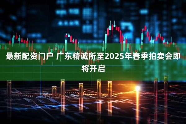 最新配资门户 广东精诚所至2025年春季拍卖会即将开启