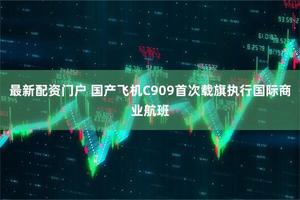 最新配资门户 国产飞机C909首次载旗执行国际商业航班