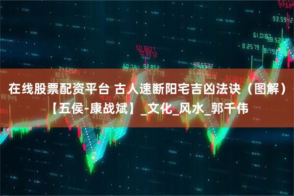 在线股票配资平台 古人速断阳宅吉凶法诀（图解）【五侯-康战斌】_文化_风水_郭千伟