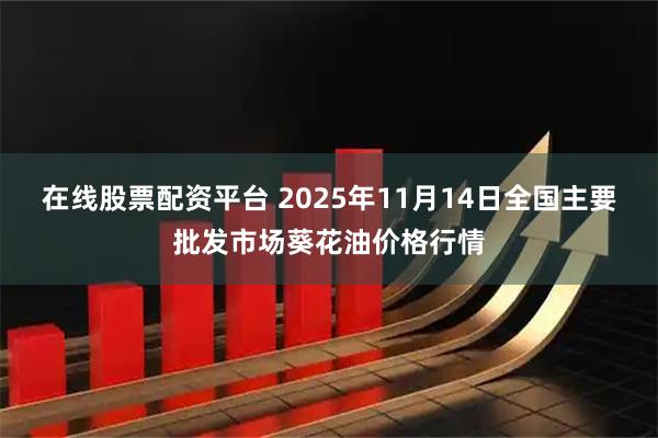在线股票配资平台 2025年11月14日全国主要批发市场葵花油价格行情