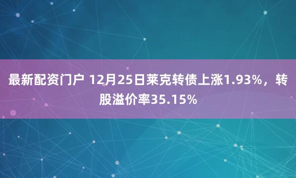 最新配资门户 12月25日莱克转债上涨1.93%，转股溢价率35.15%
