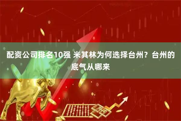 配资公司排名10强 米其林为何选择台州？台州的底气从哪来