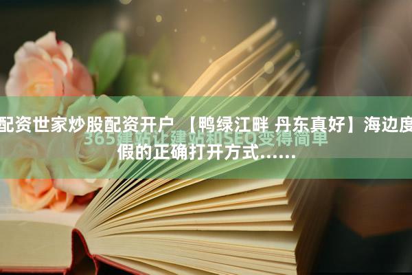 配资世家炒股配资开户 【鸭绿江畔 丹东真好】海边度假的正确打开方式......