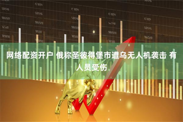 网络配资开户 俄称圣彼得堡市遭乌无人机袭击 有人员受伤